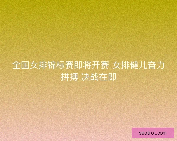 全国女排锦标赛即将开赛 女排健儿奋力拼搏 决战在即